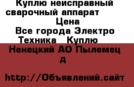 Куплю неисправный сварочный аппарат Fronius MW 3000.  › Цена ­ 50 000 - Все города Электро-Техника » Куплю   . Ненецкий АО,Пылемец д.